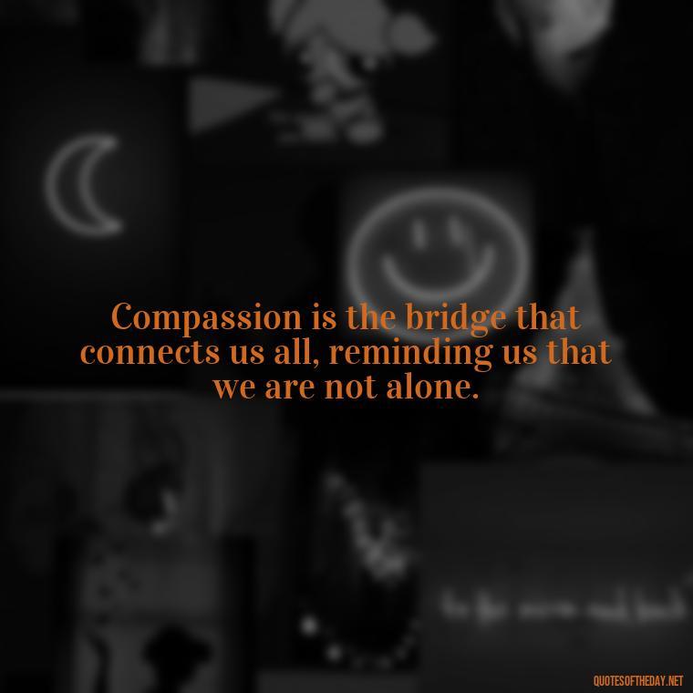 Compassion is the bridge that connects us all, reminding us that we are not alone. - Gandhi Quotes On Love