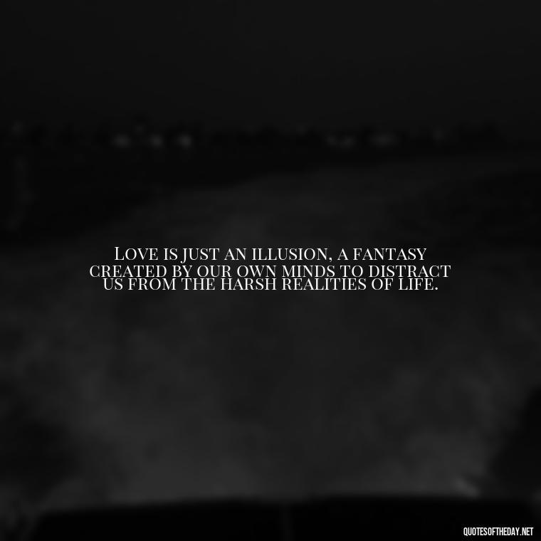 Love is just an illusion, a fantasy created by our own minds to distract us from the harsh realities of life. - Love Doesn'T Exist Quotes