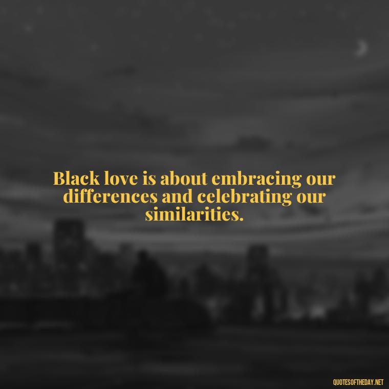 Black love is about embracing our differences and celebrating our similarities. - Black Love Quotes Images