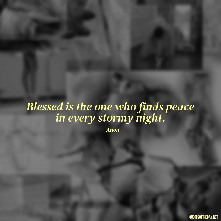 Blessed is the one who finds peace in every stormy night. - Short Blessings Quotes