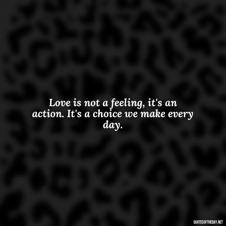 Love is not a feeling, it's an action. It's a choice we make every day. - Pain Love Regret Quotes