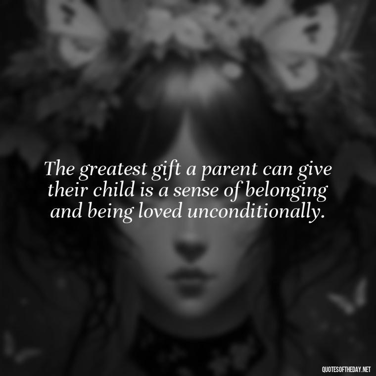 The greatest gift a parent can give their child is a sense of belonging and being loved unconditionally. - Love You Family Quotes