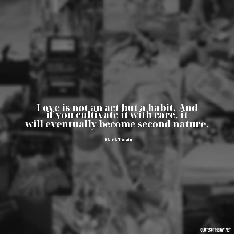 Love is not an act but a habit. And if you cultivate it with care, it will eventually become second nature. - Perfect In Love Quotes