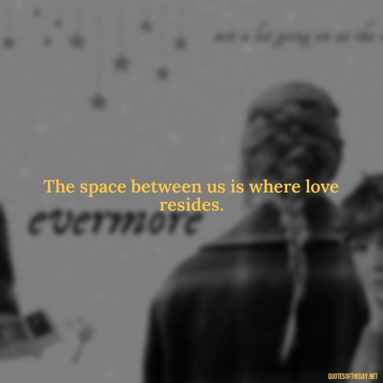 The space between us is where love resides. - Short Quotes Missing Someone