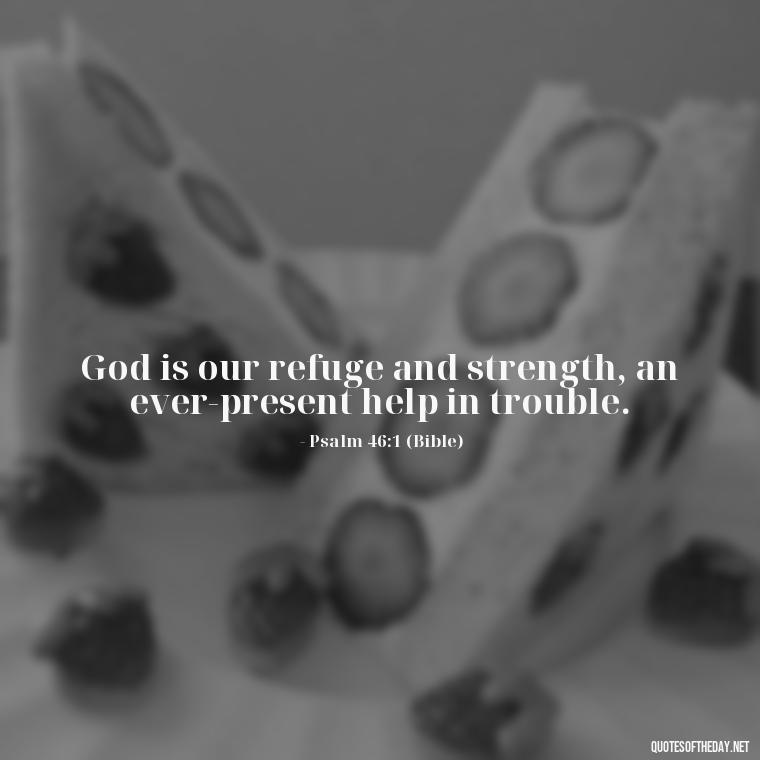 God is our refuge and strength, an ever-present help in trouble. - Godly Short Quotes