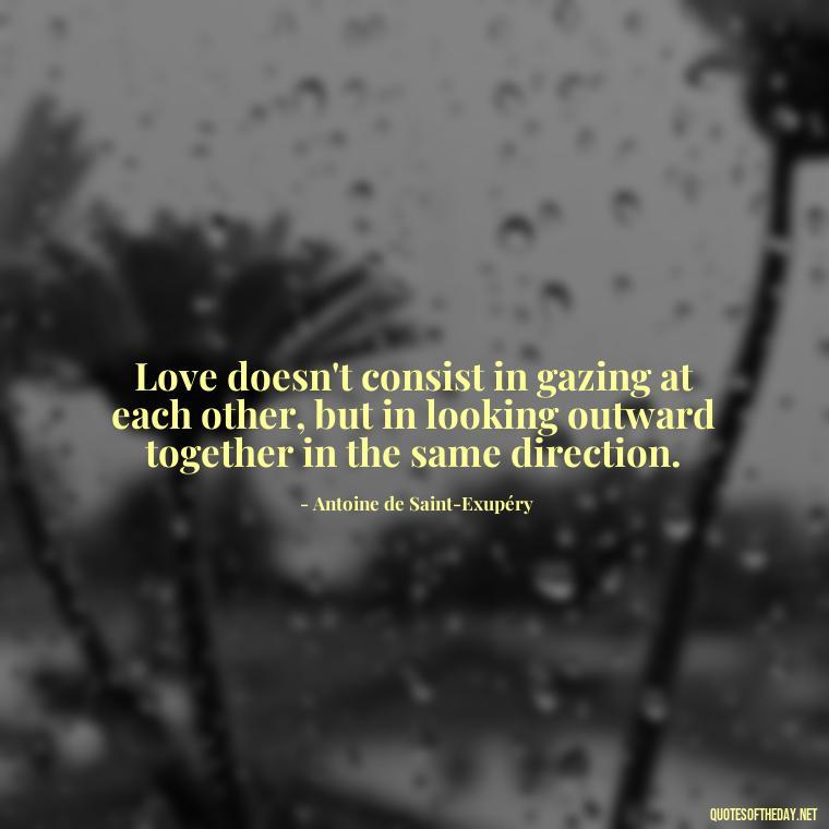 Love doesn't consist in gazing at each other, but in looking outward together in the same direction. - Beautiful Quotes About Love For Him