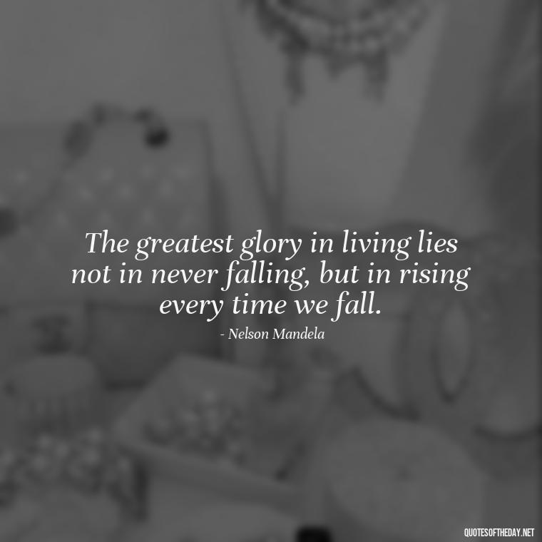 The greatest glory in living lies not in never falling, but in rising every time we fall. - Short Interesting Quotes