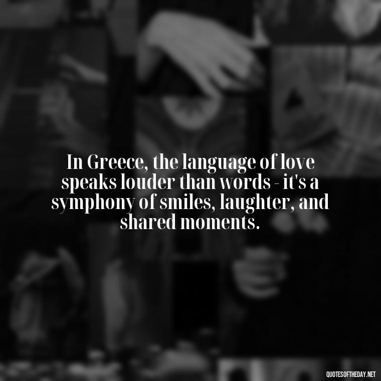 In Greece, the language of love speaks louder than words - it's a symphony of smiles, laughter, and shared moments. - Greece Love Quotes