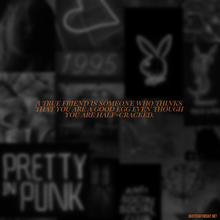 A true friend is someone who thinks that you are a good egg even though you are half-cracked. - Short And Cute Best Friend Quotes