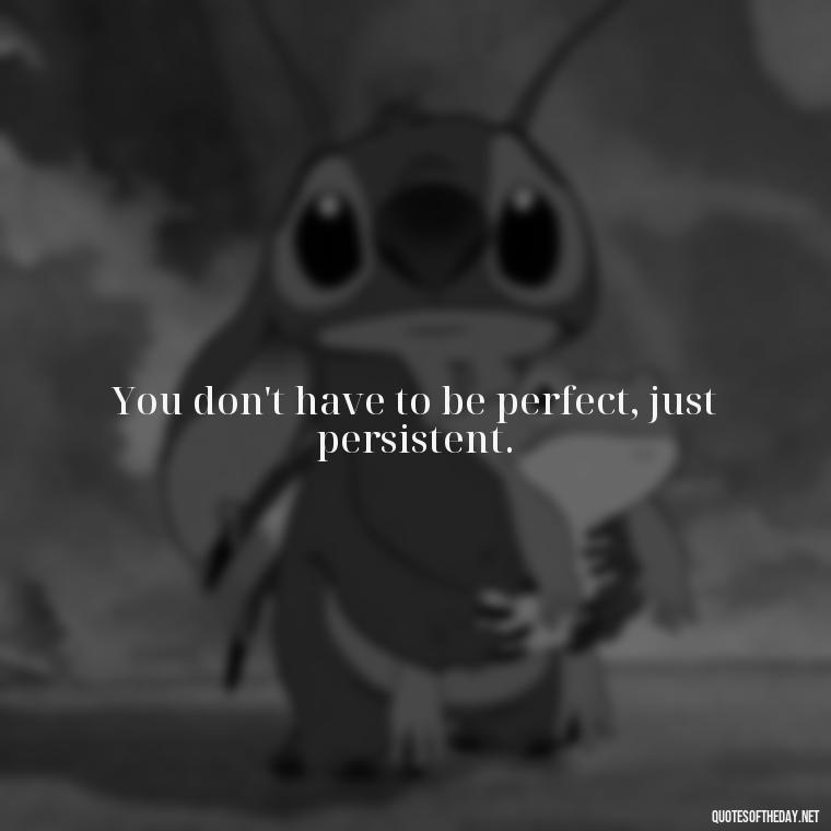 You don't have to be perfect, just persistent. - Deep Short Strong Quotes