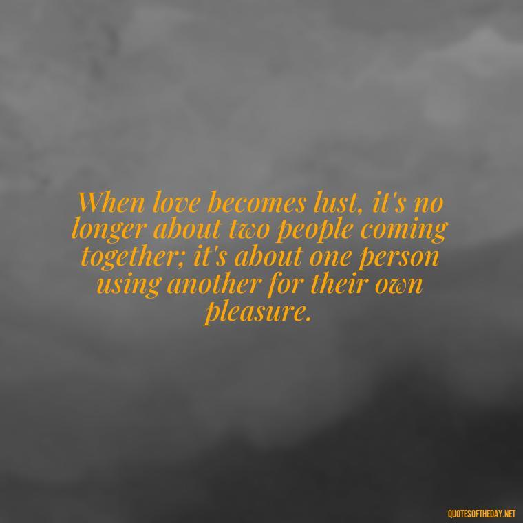 When love becomes lust, it's no longer about two people coming together; it's about one person using another for their own pleasure. - Love Is Lust Quotes