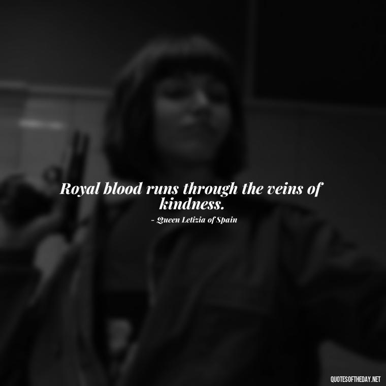 Royal blood runs through the veins of kindness. - Queen Quotes Short