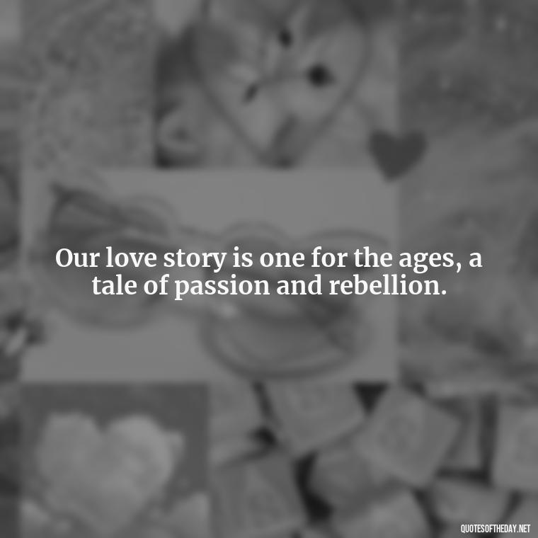 Our love story is one for the ages, a tale of passion and rebellion. - Bonnie And Clyde Quotes About Love