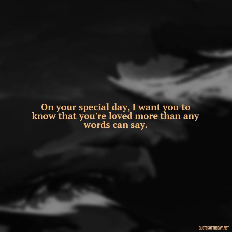 On your special day, I want you to know that you're loved more than any words can say. - Happy Birthday To My Love Quotes