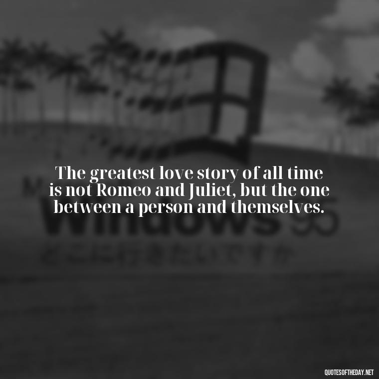 The greatest love story of all time is not Romeo and Juliet, but the one between a person and themselves. - Pride Quotes Love