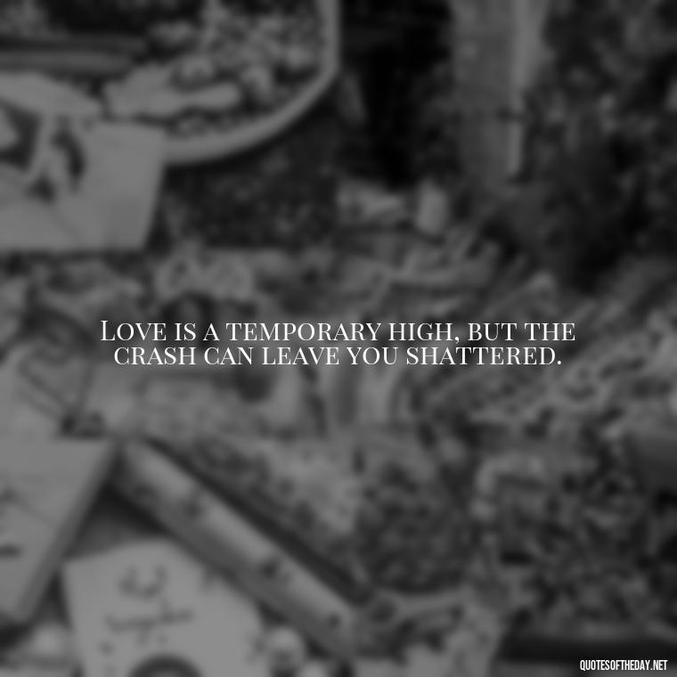 Love is a temporary high, but the crash can leave you shattered. - Deep Love Pain Quotes