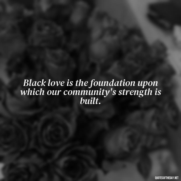 Black love is the foundation upon which our community's strength is built. - Black Love Quotes Images