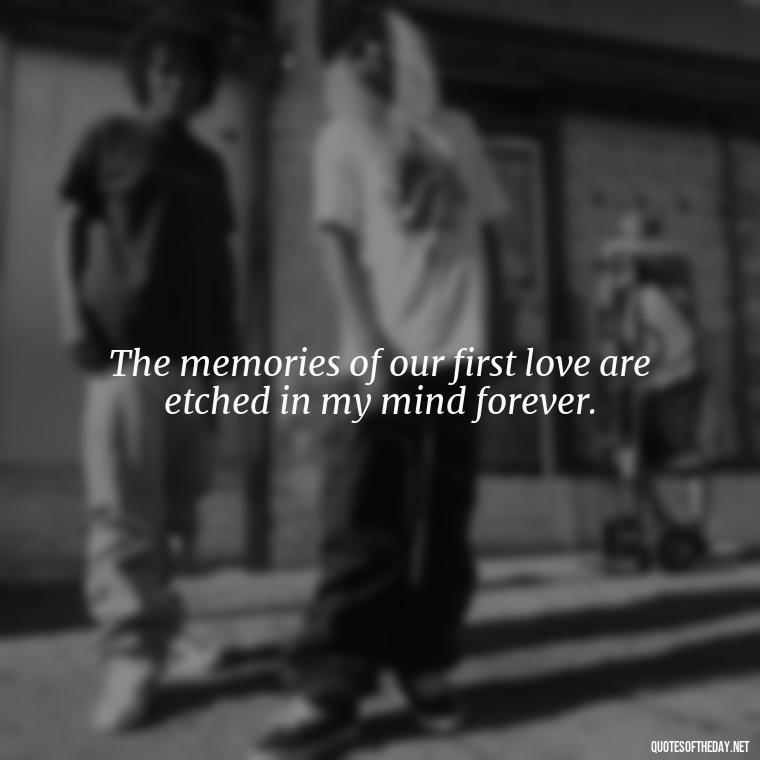 The memories of our first love are etched in my mind forever. - My First Love Quotes