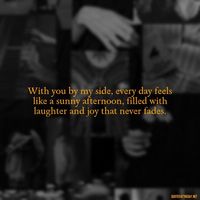 With you by my side, every day feels like a sunny afternoon, filled with laughter and joy that never fades. - Quotes About Sun And Love