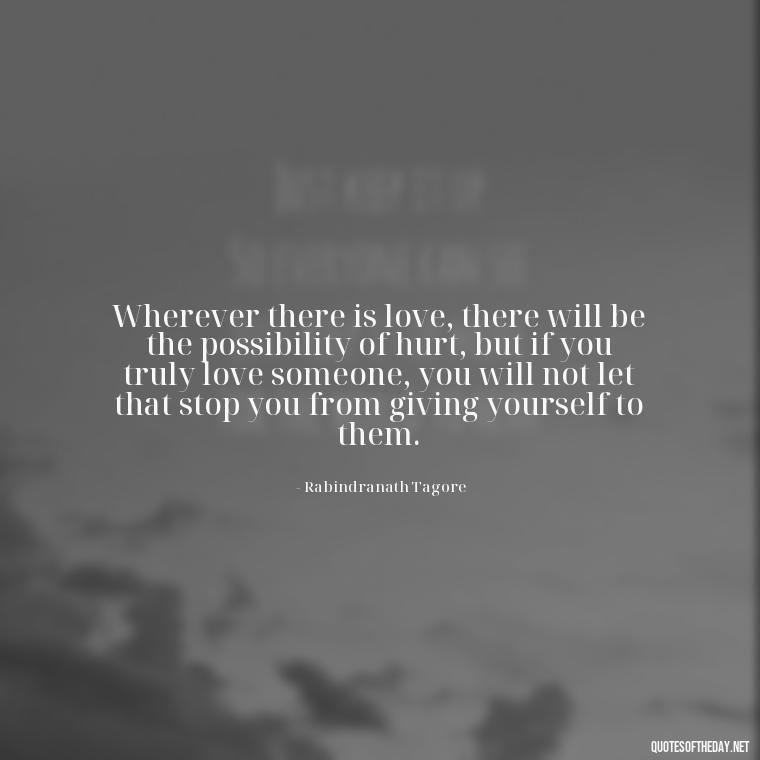 Wherever there is love, there will be the possibility of hurt, but if you truly love someone, you will not let that stop you from giving yourself to them. - Love Him Unconditionally Quotes