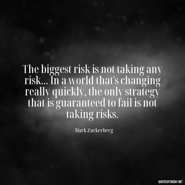 The biggest risk is not taking any risk... In a world that's changing really quickly, the only strategy that is guaranteed to fail is not taking risks. - Short Deep Meaning Quotes