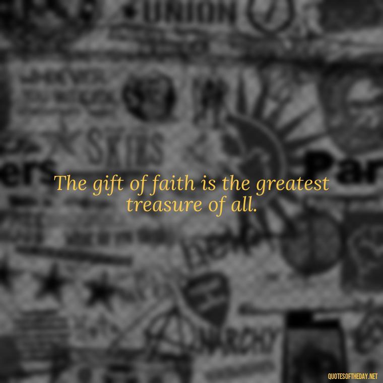 The gift of faith is the greatest treasure of all. - Short Christening Quotes