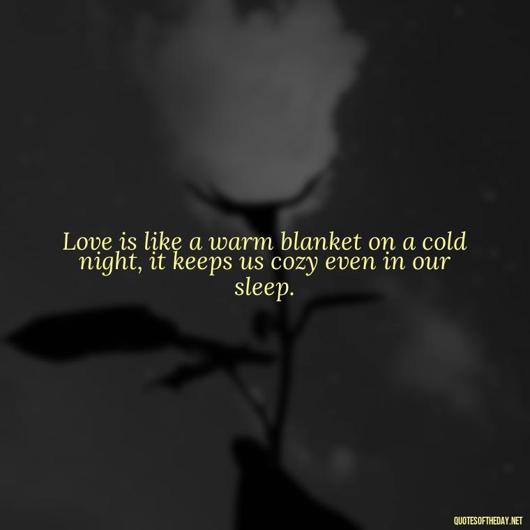 Love is like a warm blanket on a cold night, it keeps us cozy even in our sleep. - Quotes About Sleep And Love