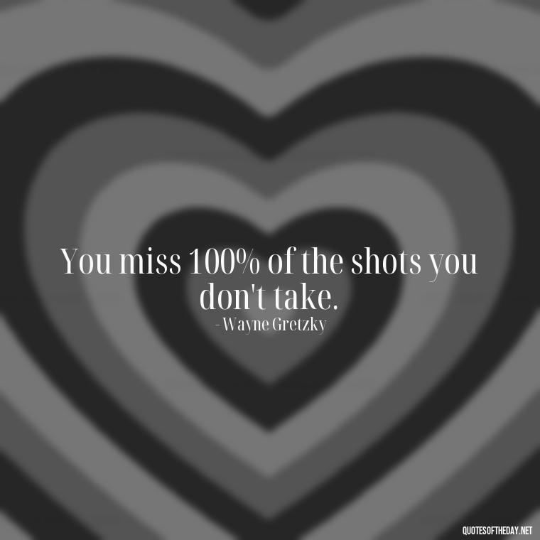 You miss 100% of the shots you don't take. - Breathe Quotes Short