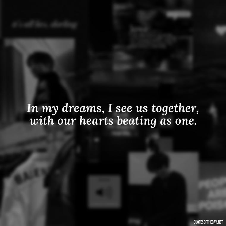 In my dreams, I see us together, with our hearts beating as one. - Long Distance Love Quotes For Him