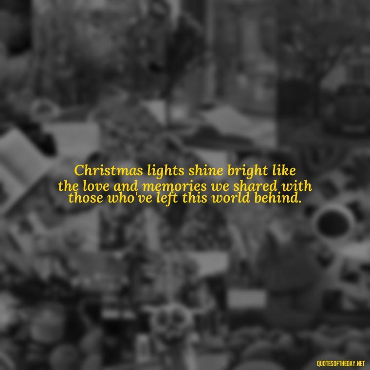 Christmas lights shine bright like the love and memories we shared with those who've left this world behind. - Christmas Quotes For Loved Ones Lost