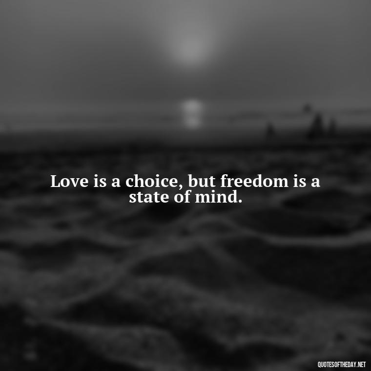 Love is a choice, but freedom is a state of mind. - If U Love Something Set It Free Quote