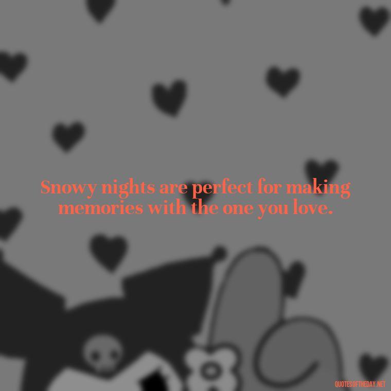 Snowy nights are perfect for making memories with the one you love. - Love Snow Quotes