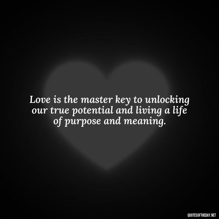 Love is the master key to unlocking our true potential and living a life of purpose and meaning. - Believe Quotes About Love