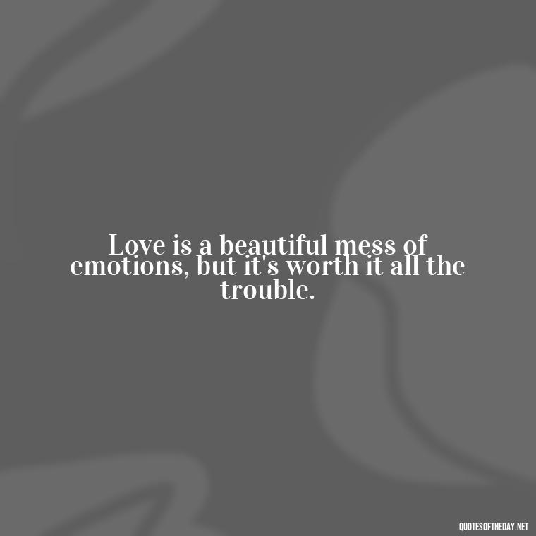 Love is a beautiful mess of emotions, but it's worth it all the trouble. - Inspirational Love Quotes Short