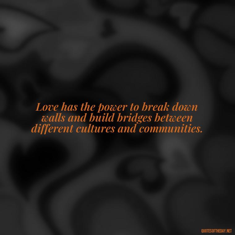 Love has the power to break down walls and build bridges between different cultures and communities. - Love Humanity Quotes