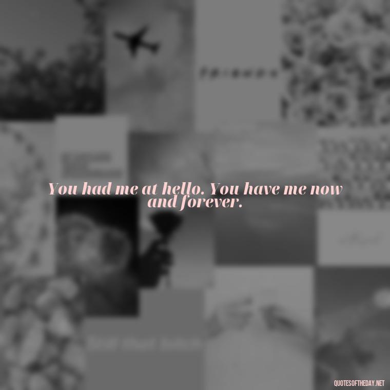 You had me at hello. You have me now and forever. - Love Quotes For Her With Pictures