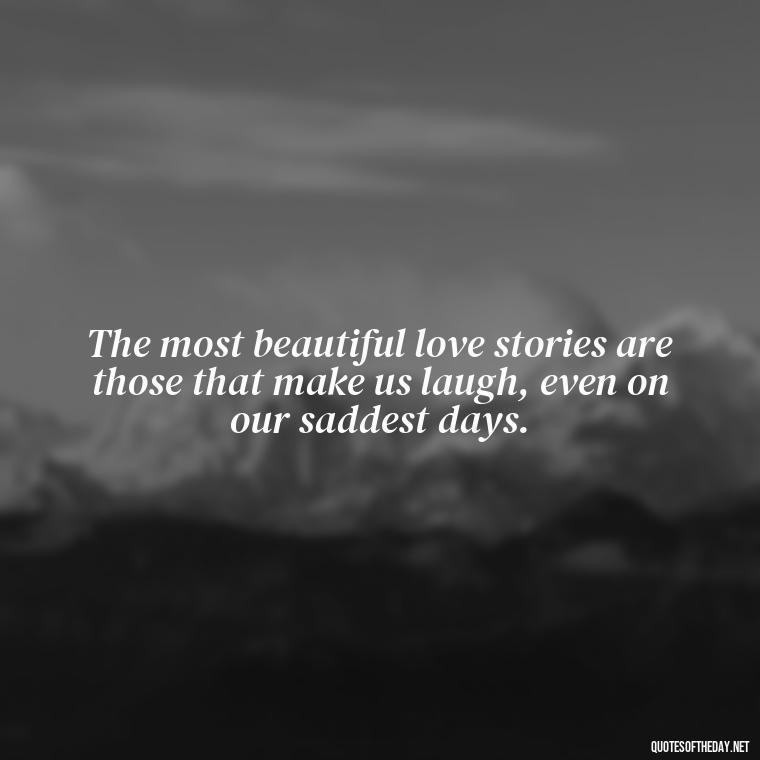 The most beautiful love stories are those that make us laugh, even on our saddest days. - Love Quotes For A Wedding