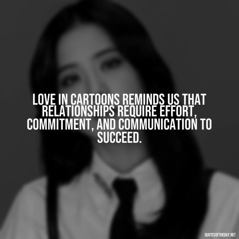 Love in cartoons reminds us that relationships require effort, commitment, and communication to succeed. - Love Is Quotes Cartoon