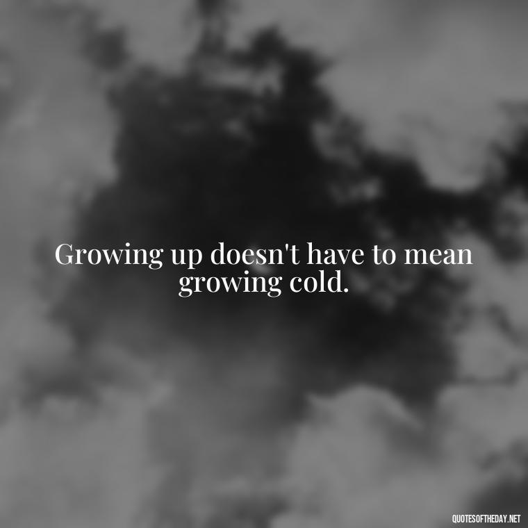 Growing up doesn't have to mean growing cold. - Growing Up Quotes Short