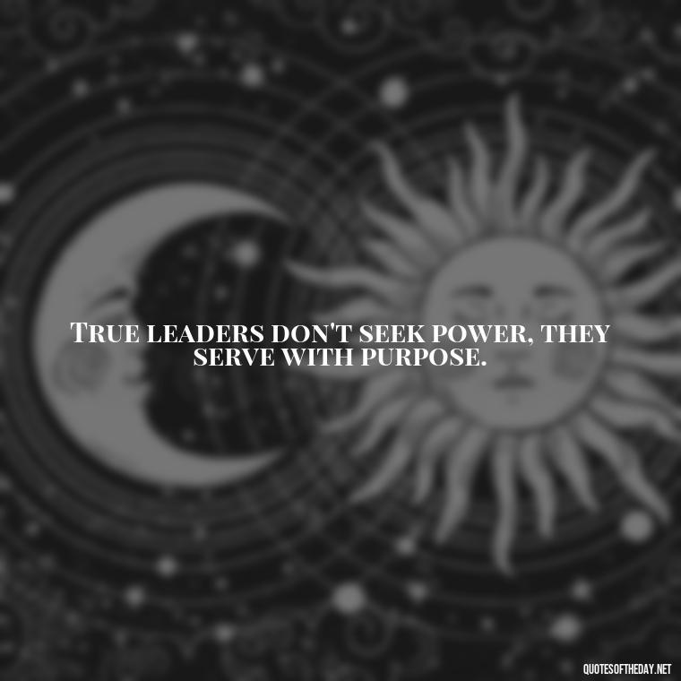 True leaders don't seek power, they serve with purpose. - Ldr Short Quotes