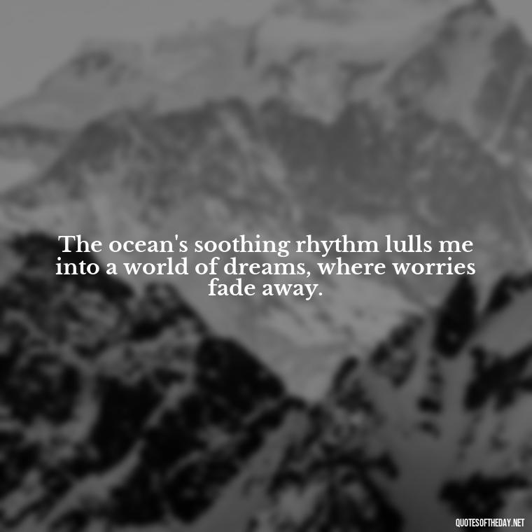 The ocean's soothing rhythm lulls me into a world of dreams, where worries fade away. - Cute Ocean Quotes Short