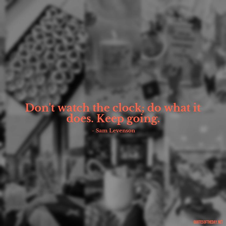 Don't watch the clock; do what it does. Keep going. - Motivational Short Quotes For Students