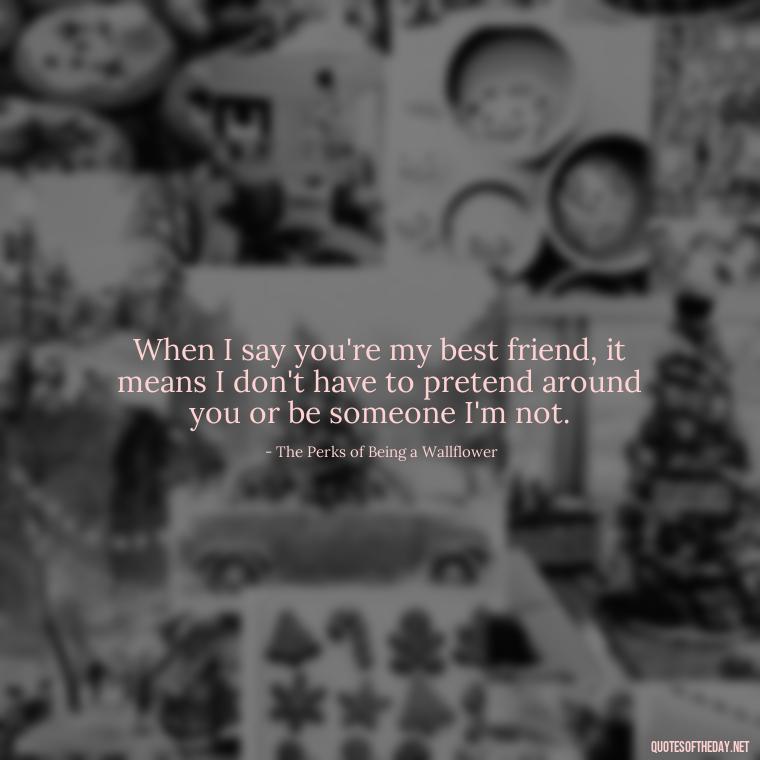 When I say you're my best friend, it means I don't have to pretend around you or be someone I'm not. - Best Movie Love Quote