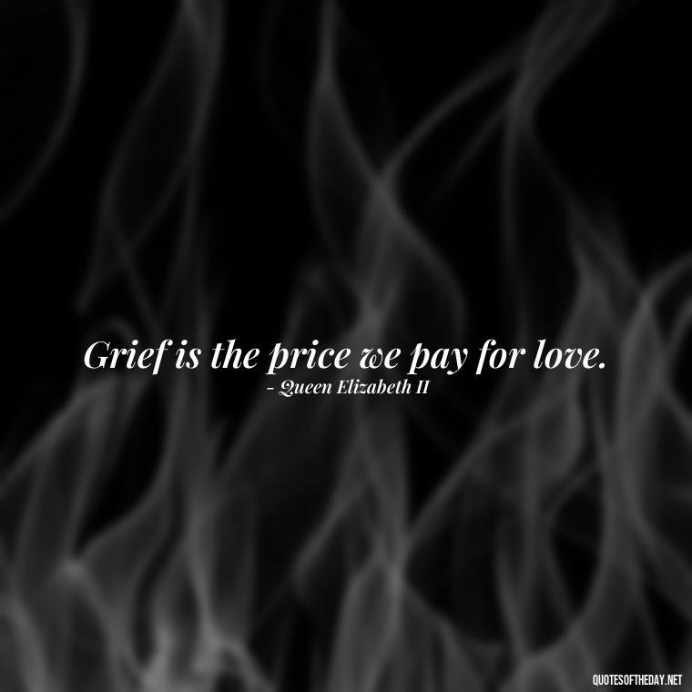 Grief is the price we pay for love. - Quote About Missing A Loved One Who Died