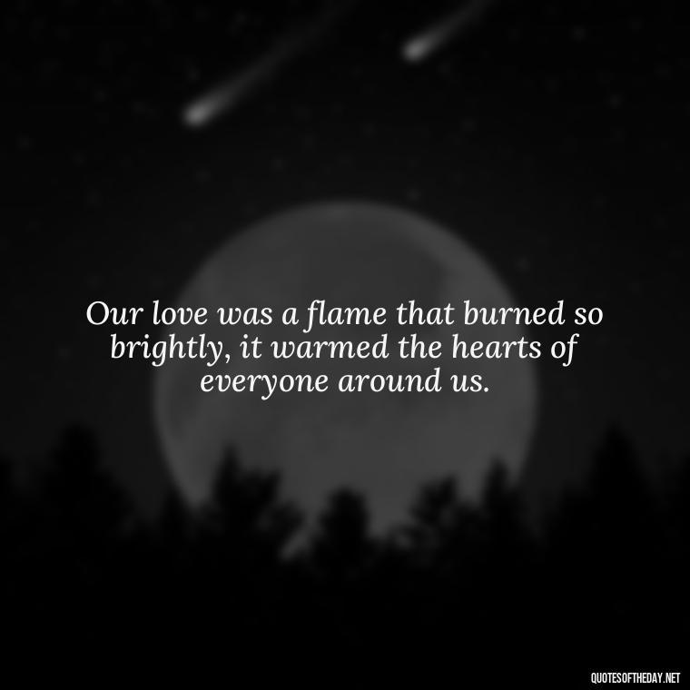 Our love was a flame that burned so brightly, it warmed the hearts of everyone around us. - Bonnie And Clyde Quotes About Love