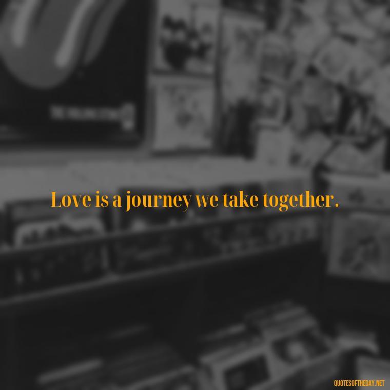 Love is a journey we take together. - Cool Short Love Quotes