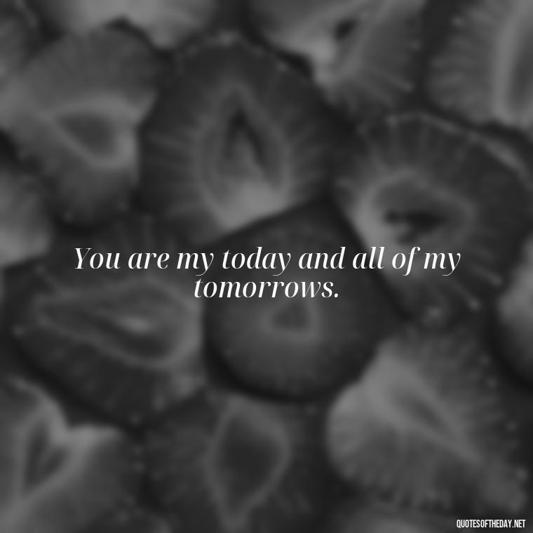 You are my today and all of my tomorrows. - Love You Quotes Boyfriend