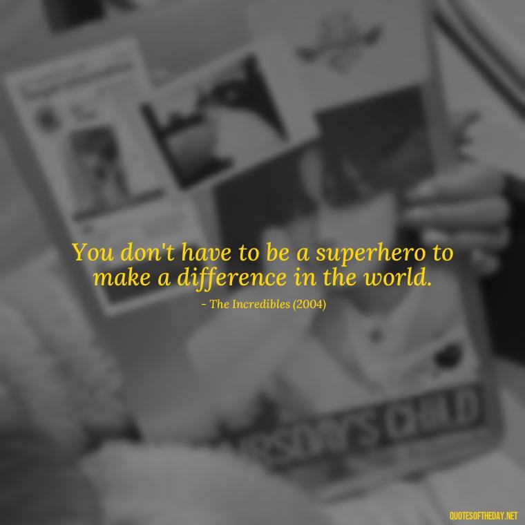 You don't have to be a superhero to make a difference in the world. - Short Inspirational Movie Quotes