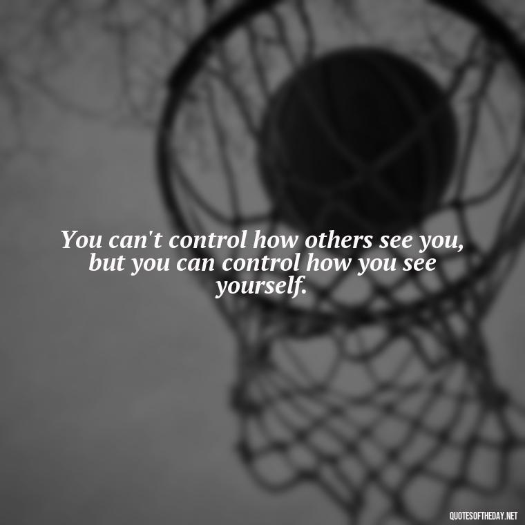 You can't control how others see you, but you can control how you see yourself. - David Goggins Short Quotes