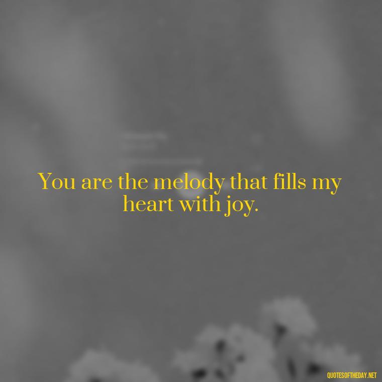 You are the melody that fills my heart with joy. - Love Quotes And Images For Her